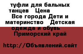 туфли для бальных танцев › Цена ­ 1 500 - Все города Дети и материнство » Детская одежда и обувь   . Приморский край